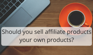 Should you sell affiliate products your own products-