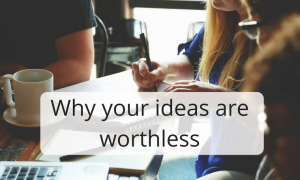 Why your ideas are worthless