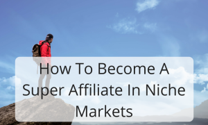 How To Become A Super Affiliate In Niche Markets
