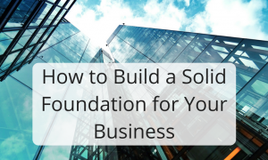 How to Build a Solid Foundation for Your Business