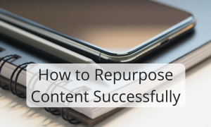 How to Repurpose Content Successfully