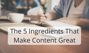 The 5 Ingredients That Make Content Great