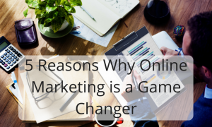 5 Reasons Why Online Marketing is a Game Changer